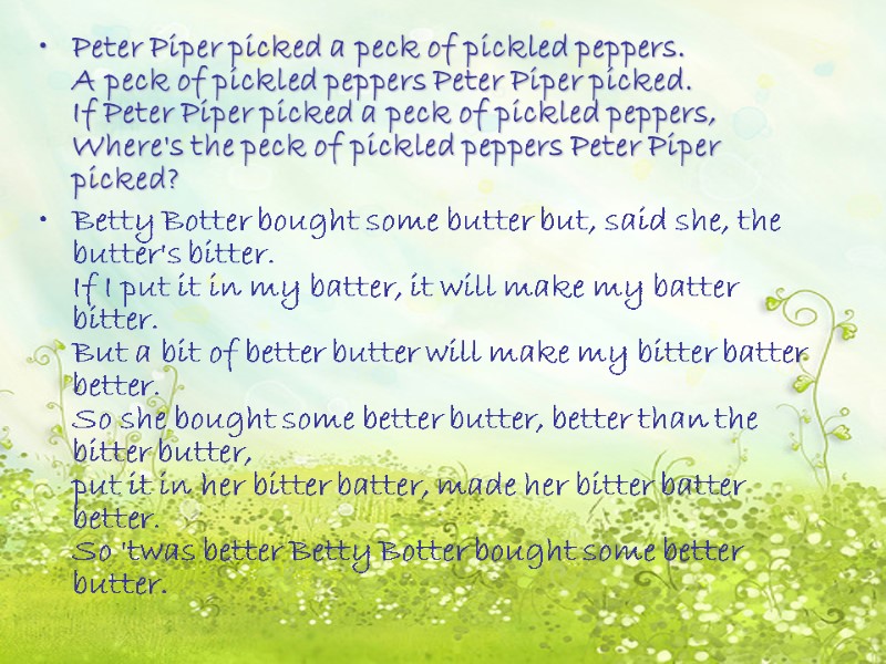 Peter Piper picked a peck of pickled peppers.  A peck of pickled peppers